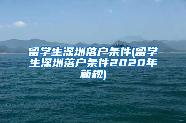 留学生深圳落户条件(留学生深圳落户条件2020年新规)