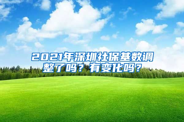 2021年深圳社保基数调整了吗？有变化吗？