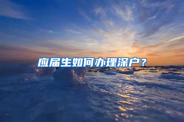 应届生如何办理深户？