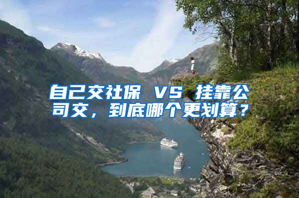 自己交社保 VS 挂靠公司交，到底哪个更划算？