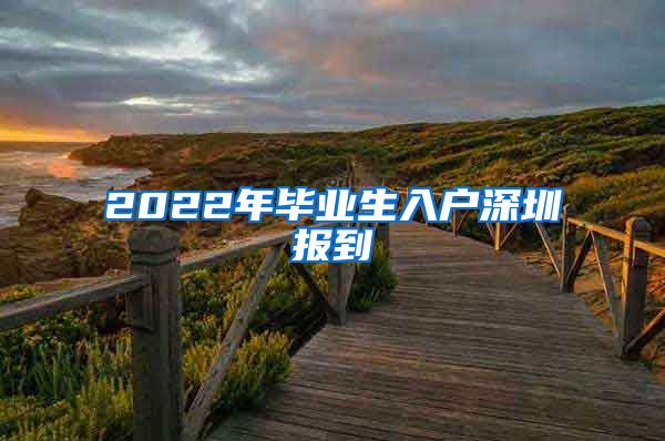 2022年毕业生入户深圳报到