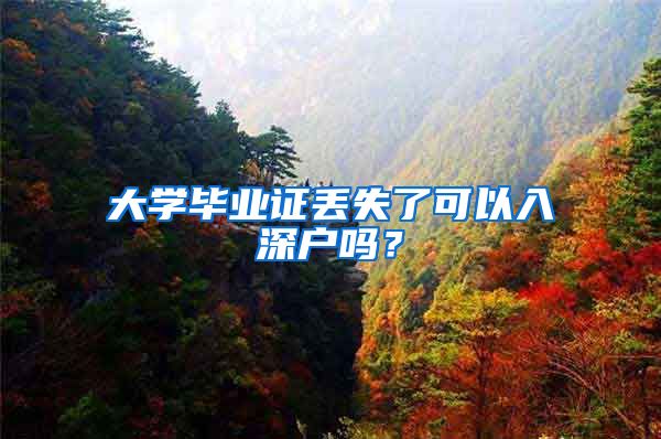 大学毕业证丢失了可以入深户吗？