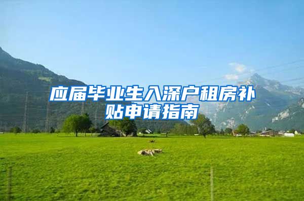 应届毕业生入深户租房补贴申请指南