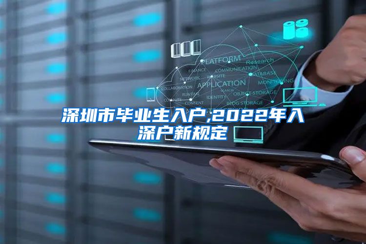 深圳市毕业生入户,2022年入深户新规定
