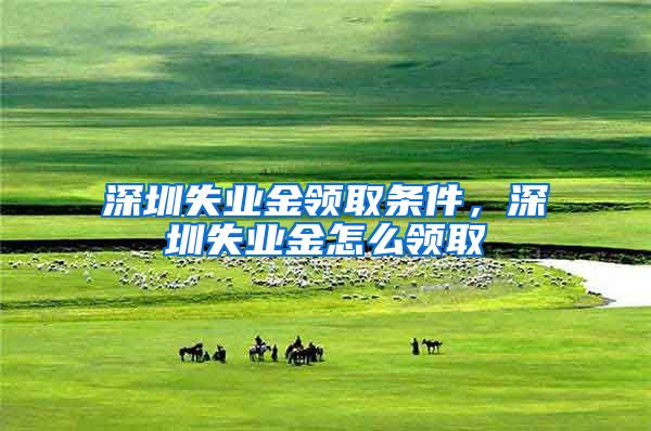 深圳失业金领取条件，深圳失业金怎么领取