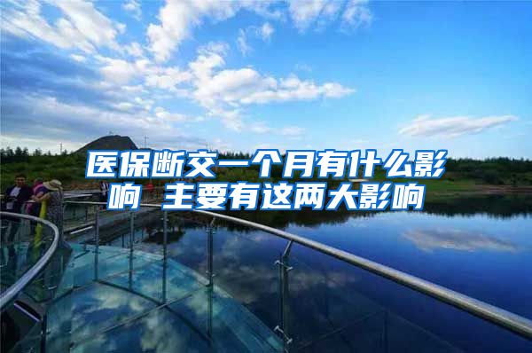 医保断交一个月有什么影响 主要有这两大影响