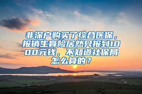 非深户购买了综合医保，报销生育险居然只报到1000元钱，不知道社保局怎么算的？