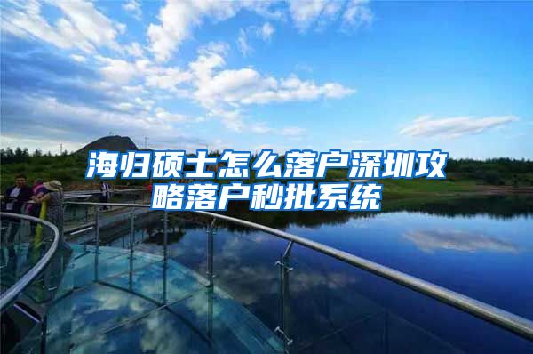 海归硕士怎么落户深圳攻略落户秒批系统