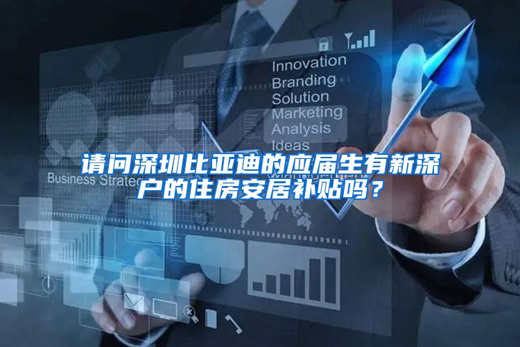请问深圳比亚迪的应届生有新深户的住房安居补贴吗？
