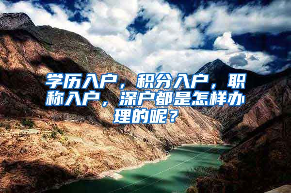 学历入户，积分入户，职称入户，深户都是怎样办理的呢？