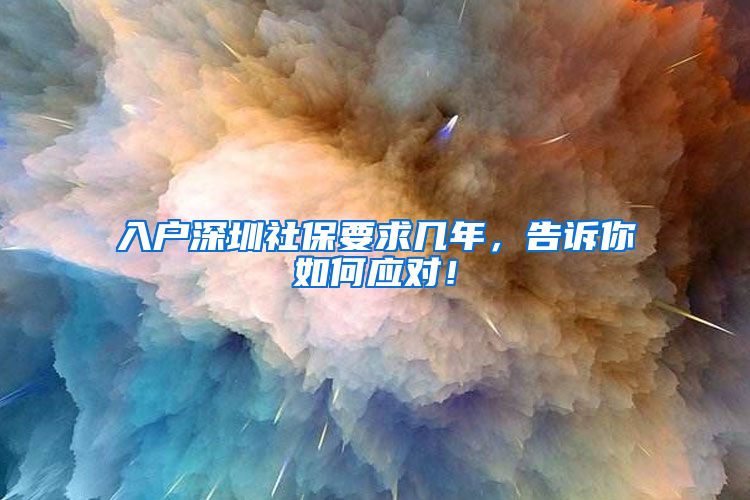 入户深圳社保要求几年，告诉你如何应对！