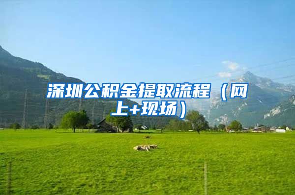 深圳公积金提取流程（网上+现场）