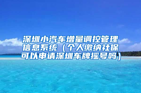 深圳小汽车增量调控管理信息系统（个人缴纳社保可以申请深圳车牌摇号吗）