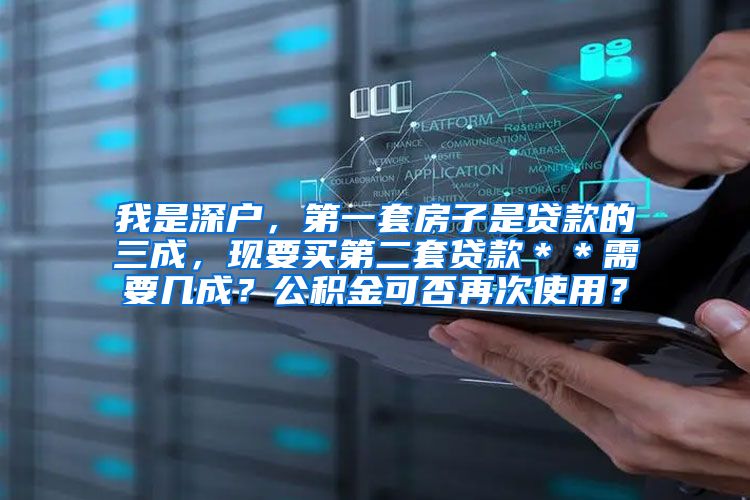 我是深户，第一套房子是贷款的三成，现要买第二套贷款＊＊需要几成？公积金可否再次使用？
