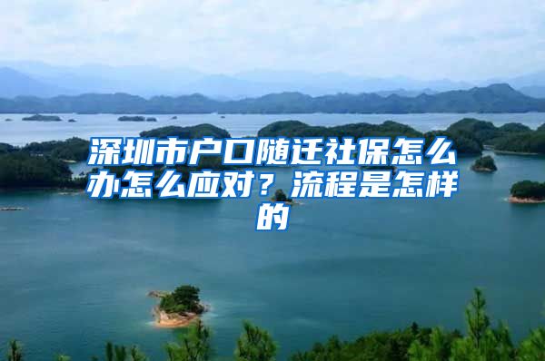 深圳市户口随迁社保怎么办怎么应对？流程是怎样的