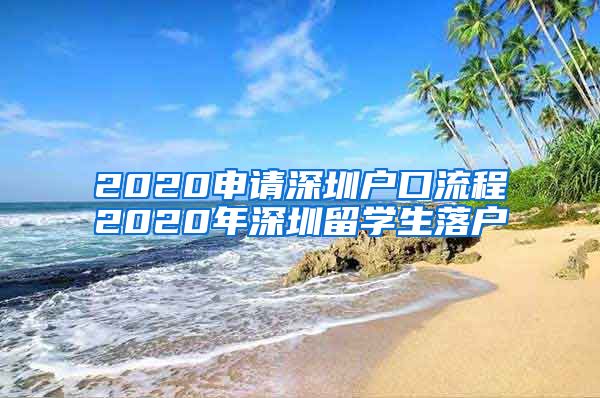 2020申请深圳户口流程2020年深圳留学生落户