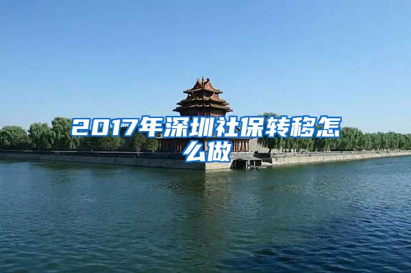 2017年深圳社保转移怎么做