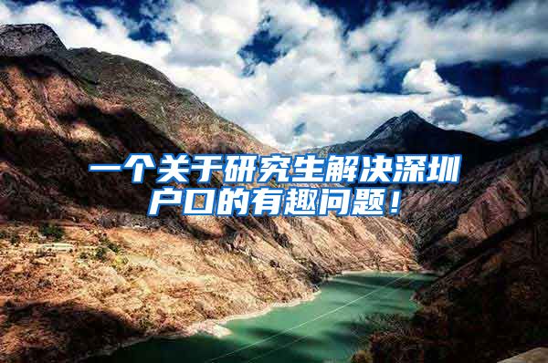 一个关于研究生解决深圳户口的有趣问题！