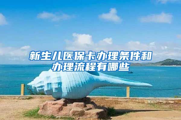 新生儿医保卡办理条件和办理流程有哪些