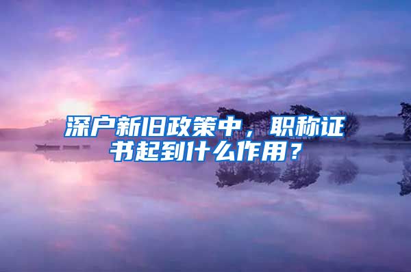 深户新旧政策中，职称证书起到什么作用？