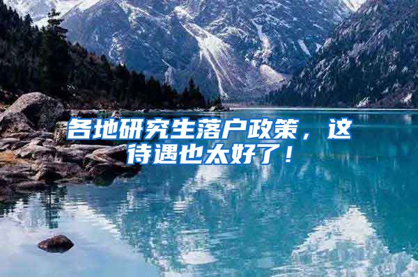 各地研究生落户政策，这待遇也太好了！