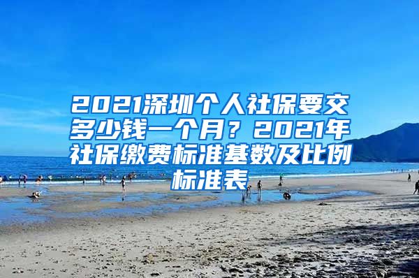 2021深圳个人社保要交多少钱一个月？2021年社保缴费标准基数及比例标准表