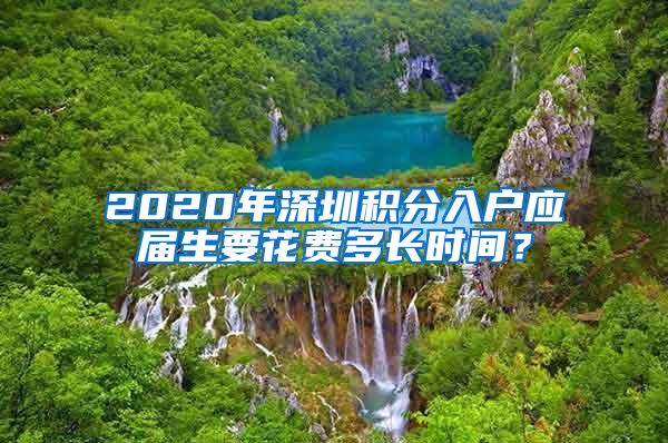 2020年深圳积分入户应届生要花费多长时间？