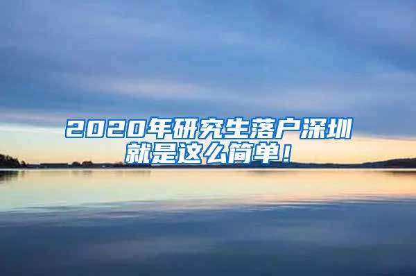 2020年研究生落户深圳就是这么简单！