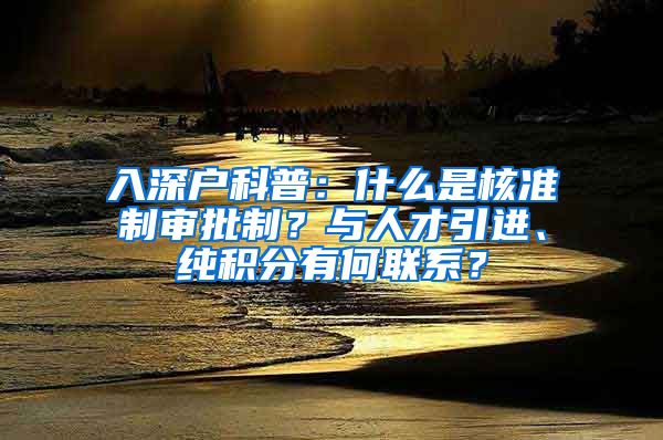 入深户科普：什么是核准制审批制？与人才引进、纯积分有何联系？