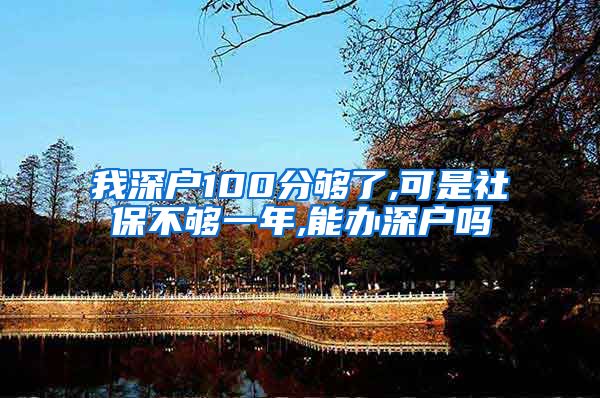 我深户100分够了,可是社保不够一年,能办深户吗