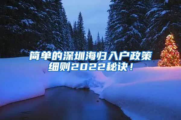 简单的深圳海归入户政策细则2022秘诀！