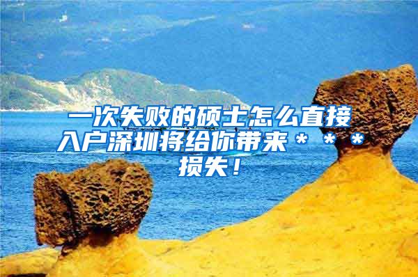 一次失败的硕士怎么直接入户深圳将给你带来＊＊＊损失！