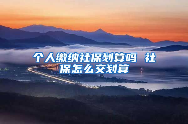 个人缴纳社保划算吗 社保怎么交划算