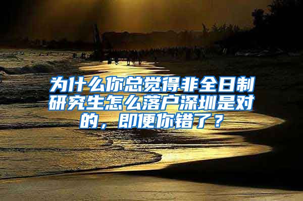 为什么你总觉得非全日制研究生怎么落户深圳是对的，即便你错了？