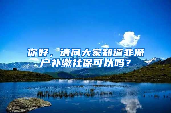 你好，请问大家知道非深户补缴社保可以吗？