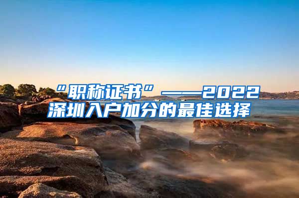 “职称证书”——2022深圳入户加分的最佳选择