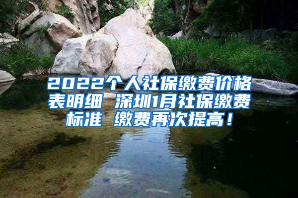 2022个人社保缴费价格表明细 深圳1月社保缴费标准 缴费再次提高！