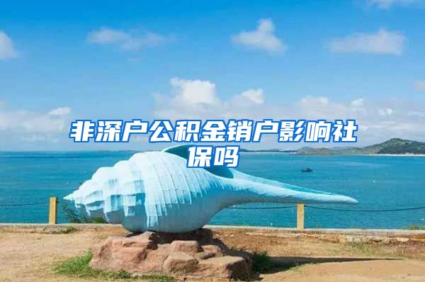 非深户公积金销户影响社保吗