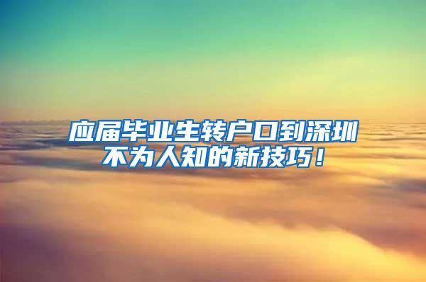 应届毕业生转户口到深圳不为人知的新技巧！