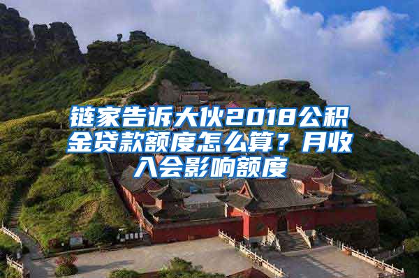 链家告诉大伙2018公积金贷款额度怎么算？月收入会影响额度