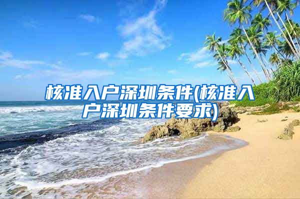 核准入户深圳条件(核准入户深圳条件要求)