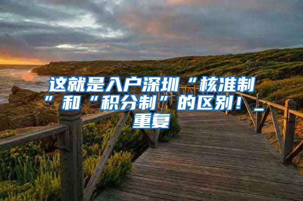 这就是入户深圳“核准制”和“积分制”的区别！_重复