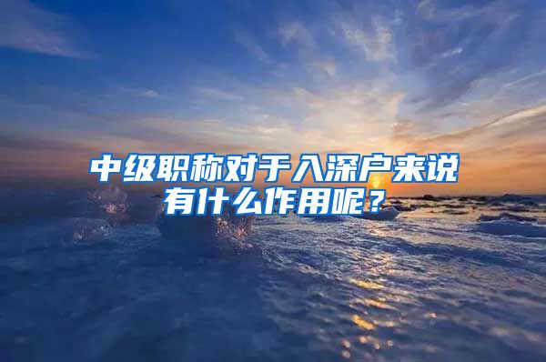中级职称对于入深户来说有什么作用呢？