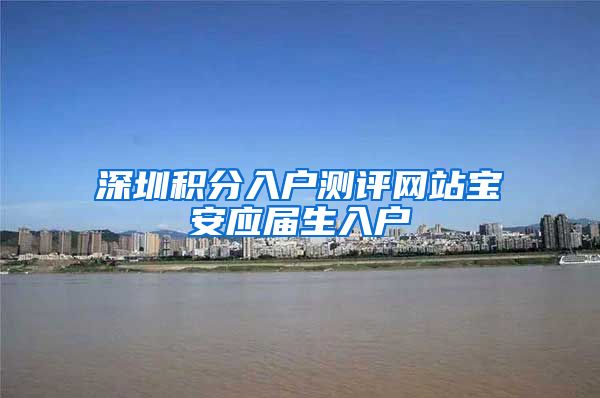 深圳积分入户测评网站宝安应届生入户