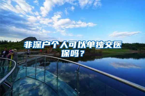 非深户个人可以单独交医保吗？