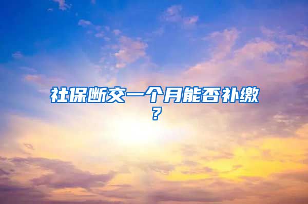 社保断交一个月能否补缴？