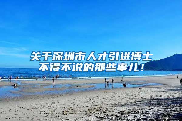 关于深圳市人才引进博士不得不说的那些事儿！