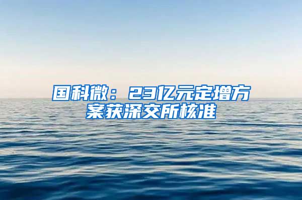 国科微：23亿元定增方案获深交所核准