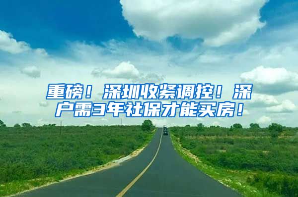重磅！深圳收紧调控！深户需3年社保才能买房！