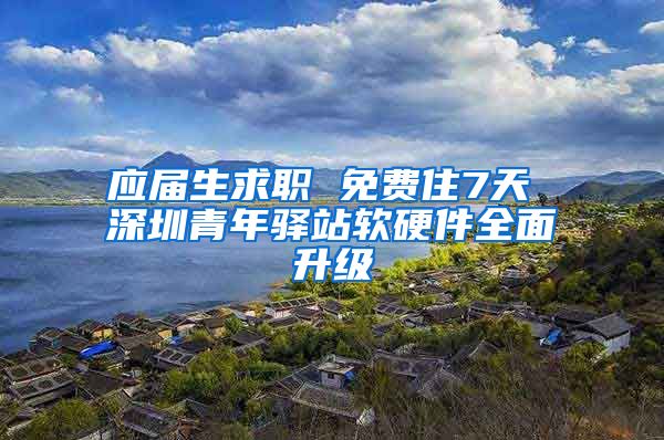 应届生求职 免费住7天 深圳青年驿站软硬件全面升级